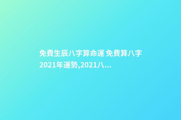 免費生辰八字算命運 免費算八字2021年運勢,2021八字流年運勢分析-第1張-觀點-玄機派